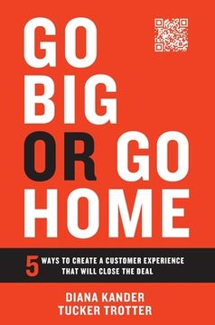 portada Go Big or Go Home: 5 Ways to Create a Customer Experience That Will Close the Deal