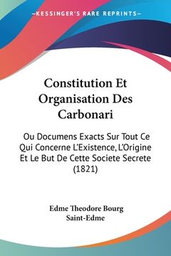 portada Constitution Et Organisation Des Carbonari: Ou Documens Exacts Sur Tout Ce Qui Concerne L'Existence, L'Origine Et Le But De Cette Societe Secrete (182 (en Francés)