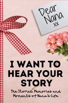 portada Dear Nana. I Want To Hear Your Story: A Guided Memory Journal to Share The Stories, Memories and Moments That Have Shaped Nana's Life 7 x 10 inch 