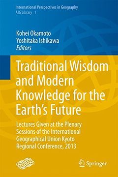 portada Traditional Wisdom and Modern Knowledge for the Earth's Future: Lectures Given at the Plenary Sessions of the International Geographical Union Kyoto ... (International Perspectives in Geography)