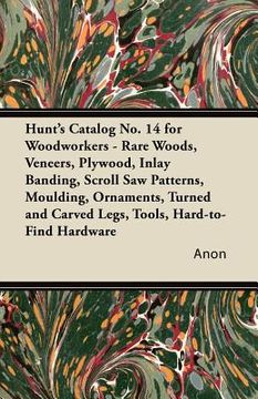 portada hunt's catalog no. 14 for woodworkers - rare woods, veneers, plywood, inlay banding, scroll saw patterns, moulding, ornaments, turned and carved legs,