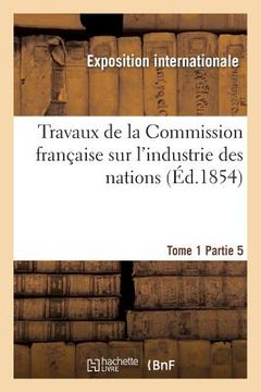 portada Travaux de la Commission Française Sur l'Industrie Des Nations. Tome 1 Partie 5 (en Francés)