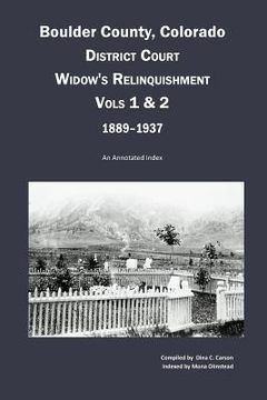 portada Boulder County, Colorado District Court Widow's Relinquishment, Volumes 1 & 2, 1889-1937: : An Annotated Index (en Inglés)
