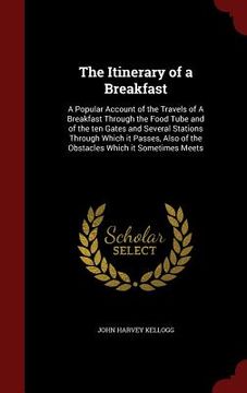 portada The Itinerary of a Breakfast: A Popular Account of the Travels of A Breakfast Through the Food Tube and of the ten Gates and Several Stations Throug (in English)