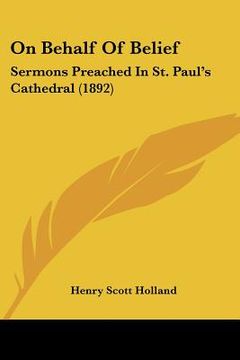 portada on behalf of belief: sermons preached in st. paul's cathedral (1892) (en Inglés)
