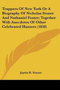 portada trappers of new york or a biography of nicholas stoner and nathaniel foster; together with anecdotes of other celebrated hunters (1850) (en Inglés)
