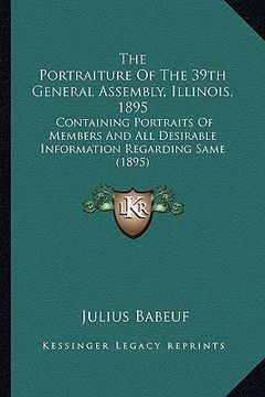 portada the portraiture of the 39th general assembly, illinois, 1895: containing portraits of members and all desirable information regarding same (1895) (en Inglés)