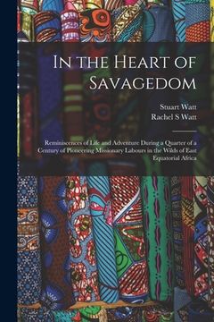 portada In the Heart of Savagedom; Reminiscences of Life and Adventure During a Quarter of a Century of Pioneering Missionary Labours in the Wilds of East Equ (en Inglés)