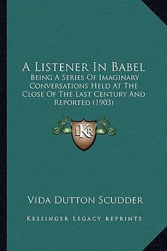 portada a listener in babel: being a series of imaginary conversations held at the close of the last century and reported (1903) (in English)