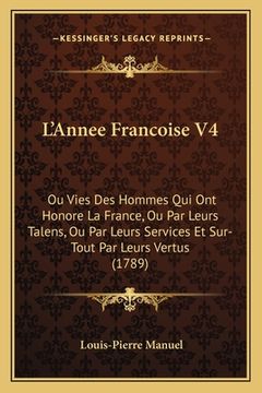 portada L'Annee Francoise V4: Ou Vies Des Hommes Qui Ont Honore La France, Ou Par Leurs Talens, Ou Par Leurs Services Et Sur-Tout Par Leurs Vertus ( (en Francés)