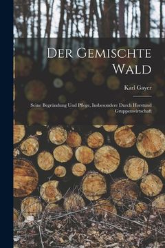 portada Der Gemischte Wald: Seine Begründung Und Pflege, Insbesondere Durch Horstund Gruppenwirtschaft (en Alemán)