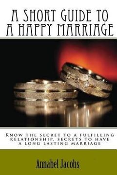 portada A Short Guide to a Happy Marriage: Know the secret to a fulfilling relationship, secrets to have a long lasting marriage (en Inglés)