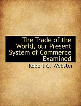 portada the trade of the world, our present system of commerce examined