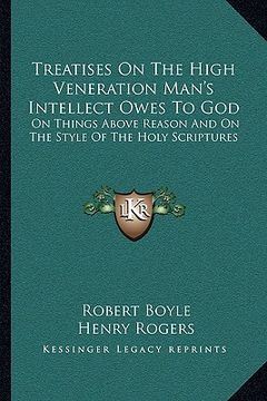 portada treatises on the high veneration man's intellect owes to god: on things above reason and on the style of the holy scriptures (in English)