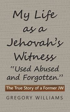 portada My Life as a Jehovah's Witness: "Used Abused and Forgotten." The True Story of a Former Jw (en Inglés)