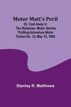 portada Motor Matt's Peril; Or, Cast Away in the Bahamas; Motor Stories Thrilling Adventure Motor Fiction No. 12, May 15, 1909
