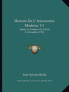 portada histoire de l'astronomie moderne v1: depuis la fondation de l'ecole d'alexandrie (1785)