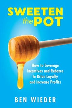portada Sweeten the Pot: How to Leverage Incentives and Rebates to Drive Loyalty and Increase Profits