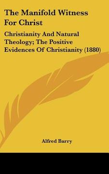 portada the manifold witness for christ: christianity and natural theology; the positive evidences of christianity (1880) (en Inglés)