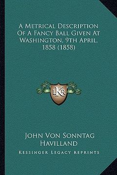 portada a   metrical description of a fancy ball given at washington, a metrical description of a fancy ball given at washington, 9th april, 1858 (1858) 9th a