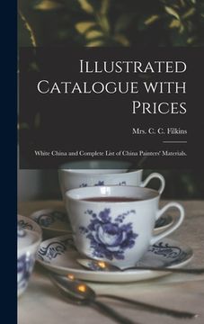 portada Illustrated Catalogue With Prices: White China and Complete List of China Painters' Materials. (en Inglés)