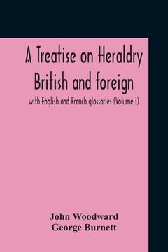 portada A Treatise On Heraldry British And Foreign: With English And French Glossaries (Volume I) (en Inglés)