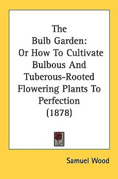 portada the bulb garden: or how to cultivate bulbous and tuberous-rooted flowering plants to perfection (1878) (in English)