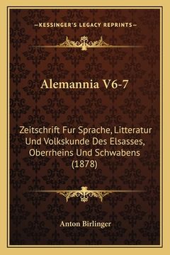 portada Alemannia V6-7: Zeitschrift Fur Sprache, Litteratur Und Volkskunde Des Elsasses, Oberrheins Und Schwabens (1878) (en Alemán)