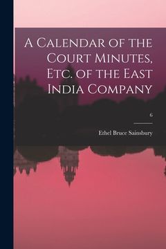 portada A Calendar of the Court Minutes, Etc. of the East India Company; 6 (en Inglés)