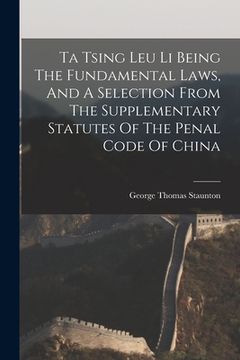 portada Ta Tsing Leu Li Being The Fundamental Laws, And A Selection From The Supplementary Statutes Of The Penal Code Of China (en Inglés)