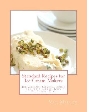 portada Standard Recipes for Ice Cream Makers: Ice Creams, Crystallizing Fruits, Frappes, Iced Puddings, Etc. (in English)