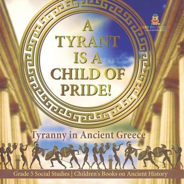 portada A Tyrant is a Child of Pride!: Tyranny in Ancient Greece Grade 5 Social Studies Children's Books on Ancient History (en Inglés)