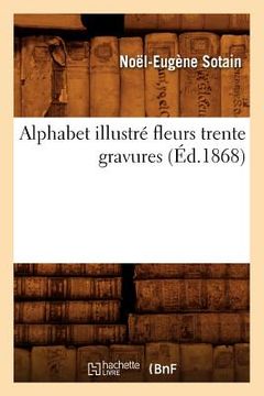 portada Alphabet Illustré Fleurs Trente Gravures (Éd.1868) (in French)