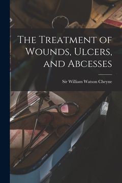 portada The Treatment of Wounds, Ulcers, and Abcesses (en Inglés)