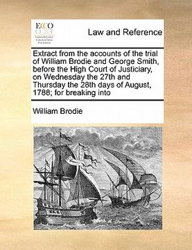 portada extract from the accounts of the trial of william brodie and george smith, before the high court of justiciary, on wednesday the 27th and thursday the (en Inglés)