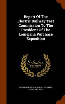 portada Report Of The Electric Railway Test Commission To The President Of The Louisiana Purchase Exposition (en Inglés)