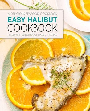 portada Easy Halibut Cookbook: A Delicious Seafood Cookbook; Filled with 50 Delicious Halibut Recipes (2nd Edition) (in English)
