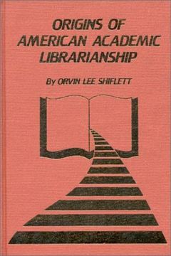 portada the origins of american academic librarianship (en Inglés)