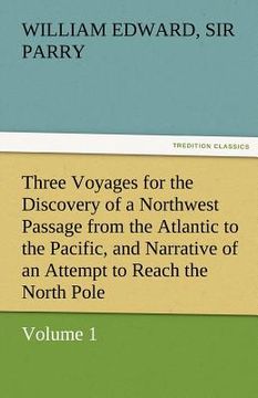 portada three voyages for the discovery of a northwest passage from the atlantic to the pacific, and narrative of an attempt to reach the north pole, volume 1 (en Inglés)