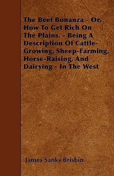 portada the beef bonanza - or, how to get rich on the plains. - being a description of cattle-growing, sheep-farming, horse-raising, and dairying - in the wes