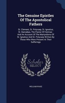 portada The Genuine Epistles Of The Apostolical Fathers: St. Clement, St. Polycarp, St. Ignatius, St. Barnabas, The Pastor Of Hermas: And An Account Of The Ma