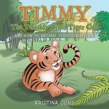 portada Timmy The Terribly Tired Tiger Cub: And How He Became Terrifically Fun! (en Inglés)