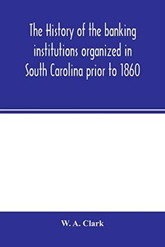 portada The History of the Banking Institutions Organized in South Carolina Prior to 1860 (en Inglés)