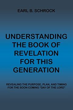 portada Understanding the Book of Revelation for This Generation: Revealing the Purpose, Plan, and Timing for the Soon Coming "Day of the Lord"