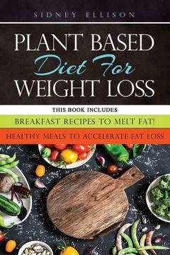portada Plant Based diet for Weight Loss: 2 Books in 1: Breakfast Recipes to Melt Fat! + Healthy Meals to Accelerate Fat Loss! (en Inglés)