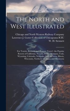 portada The North and West Illustrated: For Tourist, Business and Pleasure Travel: the Popular Resorts of California, Nevada, Idaho, Montana, Utah, Wyoming, C (in English)