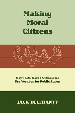 portada Making Moral Citizens: How Faith-Based Organizers Use Vocation for Public Action (en Inglés)