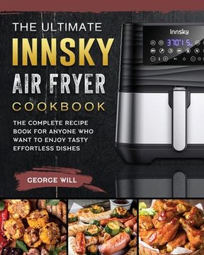 portada The Ultimate Innsky Air Fryer Cookbook: The Complete Recipe Book for Anyone Who Want to Enjoy Tasty Effortless Dishes (en Inglés)