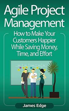 portada Agile Project Management: How to Make Your Customers Happier While Saving Money, Time, and Effort (en Inglés)