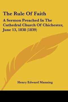 portada the rule of faith: a sermon preached in the cathedral church of chichester, june 13, 1838 (1839) (en Inglés)